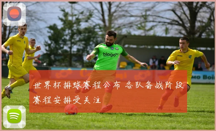 世界杯排球赛程公布 各队备战阶段赛程安排受关注