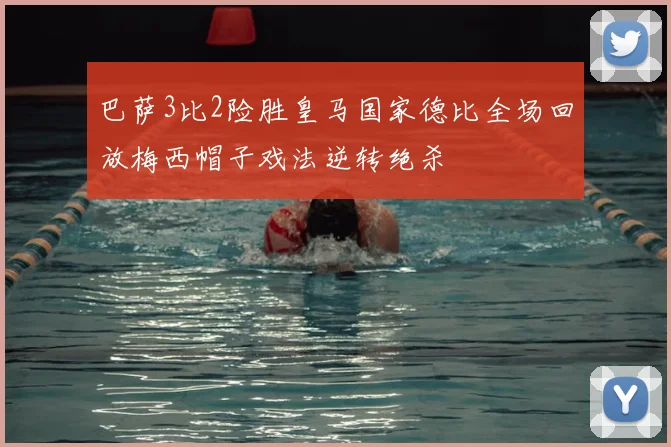 巴萨3比2险胜皇马国家德比全场回放梅西帽子戏法逆转绝杀