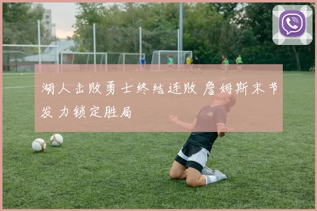 湖人击败勇士终结连败 詹姆斯末节发力锁定胜局