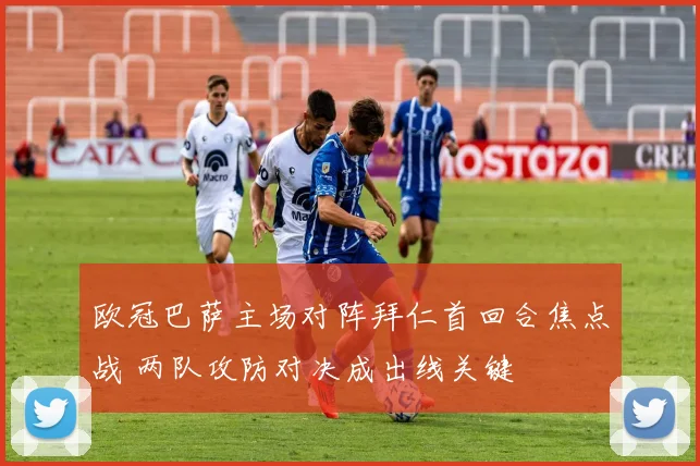 欧冠巴萨主场对阵拜仁首回合焦点战 两队攻防对决成出线关键