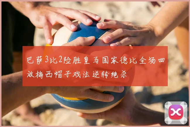 巴萨3比2险胜皇马国家德比全场回放梅西帽子戏法逆转绝杀