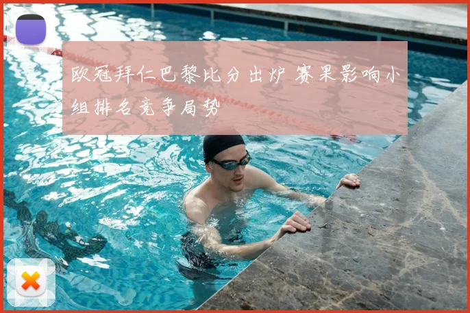 欧冠拜仁巴黎比分出炉 赛果影响小组排名竞争局势