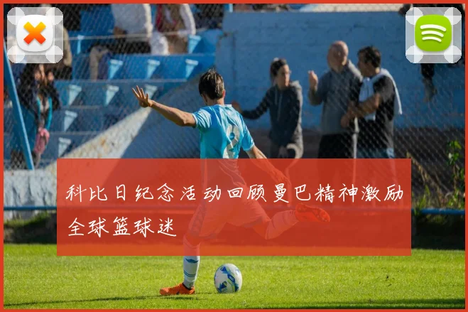 科比日纪念活动回顾曼巴精神激励全球篮球迷