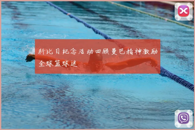 科比日纪念活动回顾曼巴精神激励全球篮球迷