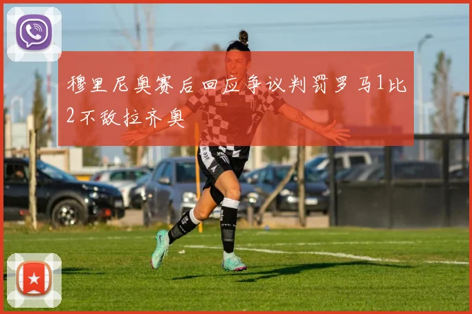 穆里尼奥赛后回应争议判罚罗马1比2不敌拉齐奥