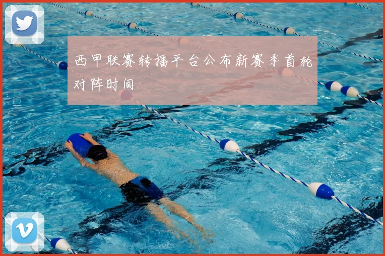 西甲联赛转播平台公布新赛季首轮对阵时间