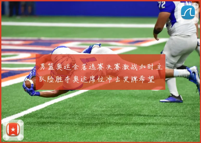 男篮奥运会落选赛决赛激战加时主队险胜夺奥运席位冲击奖牌希望