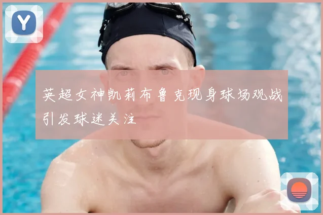 英超女神凯莉布鲁克现身球场观战引发球迷关注