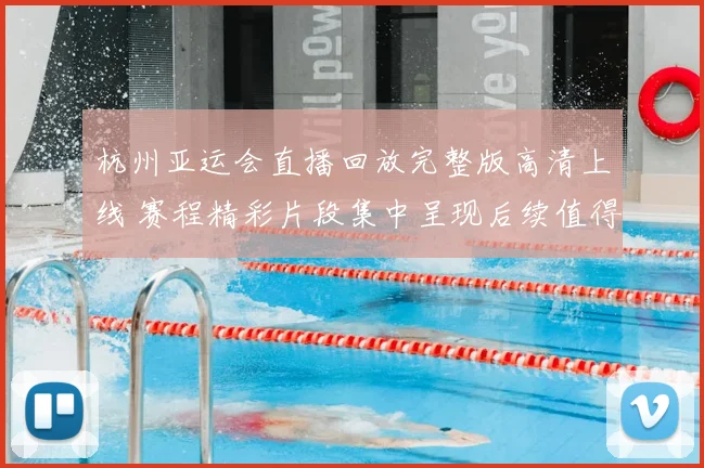 杭州亚运会直播回放完整版高清上线 赛程精彩片段集中呈现后续值得回看