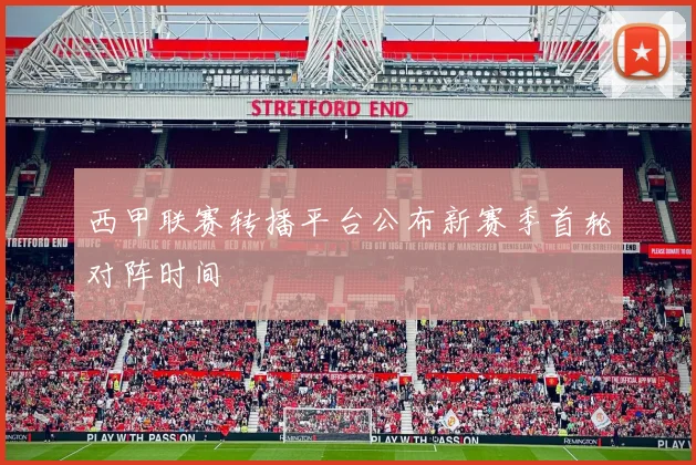 西甲联赛转播平台公布新赛季首轮对阵时间