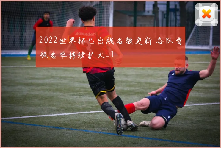 2022世界杯已出线名额更新 各队晋级名单持续扩大_1