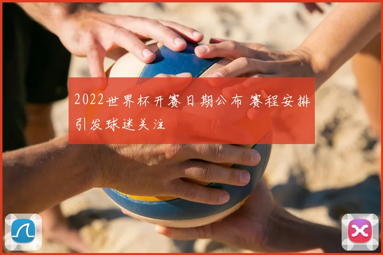 2022世界杯开赛日期公布 赛程安排引发球迷关注