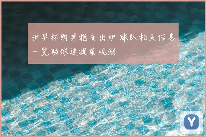 世界杯购票指南出炉 球队相关信息一览助球迷提前规划