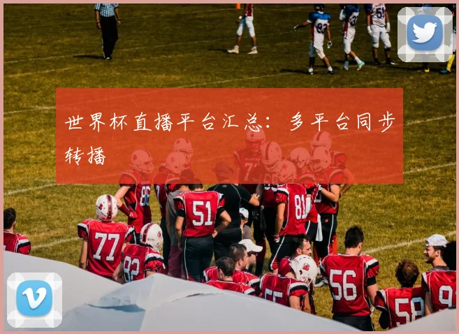 世界杯直播平台汇总：多平台同步转播