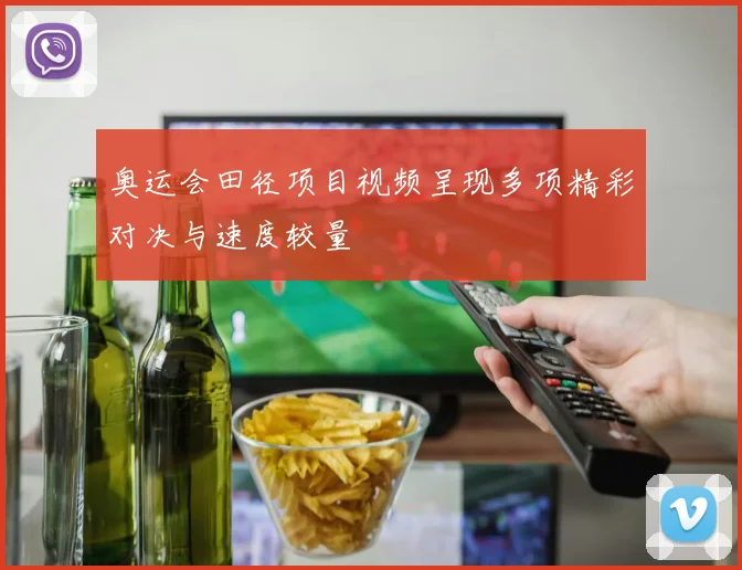 奥运会田径项目视频呈现多项精彩对决与速度较量