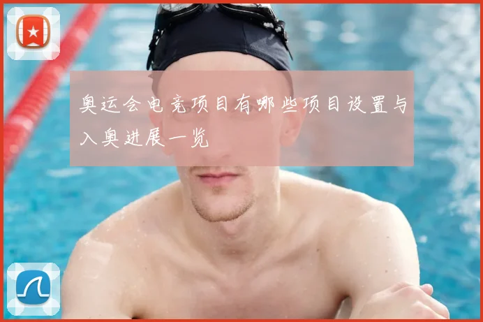 奥运会电竞项目有哪些项目设置与入奥进展一览