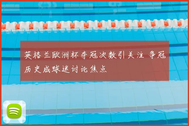 英格兰欧洲杯夺冠次数引关注 争冠历史成球迷讨论焦点